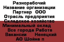 Разнорабочий › Название организации ­ Партнер, ООО › Отрасль предприятия ­ Складское хозяйство › Минимальный оклад ­ 1 - Все города Работа » Вакансии   . Ненецкий АО,Шойна п.